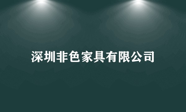 深圳非色家具有限公司