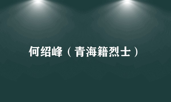 何绍峰（青海籍烈士）