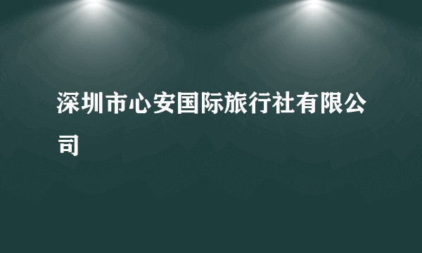 深圳市心安国际旅行社有限公司