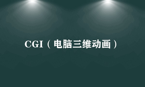 CGI（电脑三维动画）