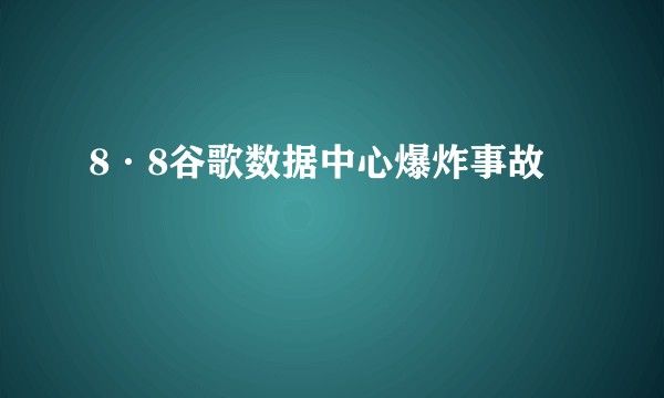 8·8谷歌数据中心爆炸事故