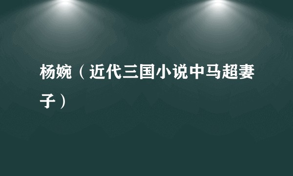 杨婉(近代三国小说中马超妻子)