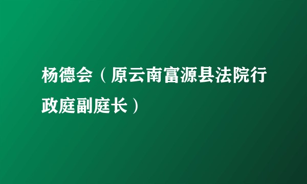 杨德会（原云南富源县法院行政庭副庭长）