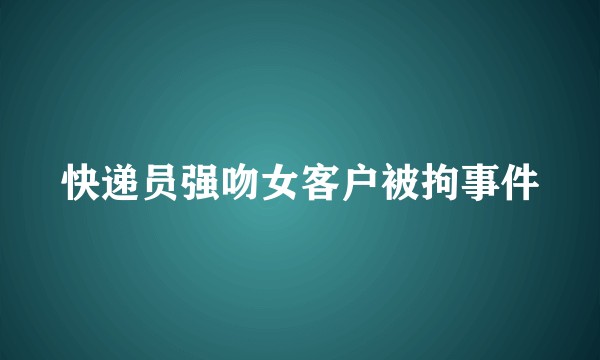 快递员强吻女客户被拘事件