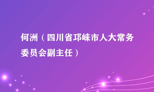 何洲(四川省邛崃市人大常务委员会副主任)