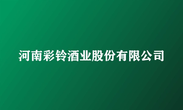 河南彩铃酒业股份有限公司