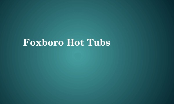 Foxboro Hot Tubs