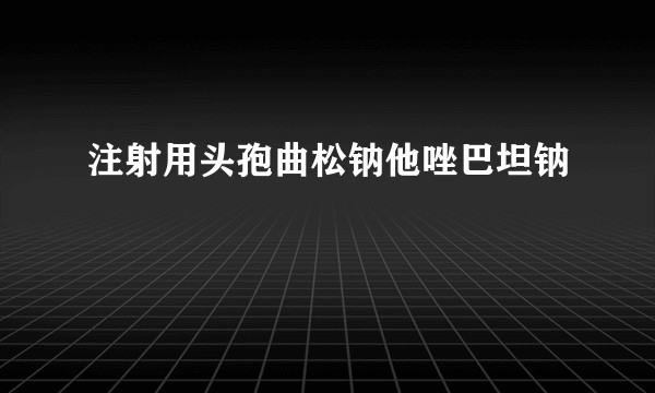 注射用头孢曲松钠他唑巴坦钠