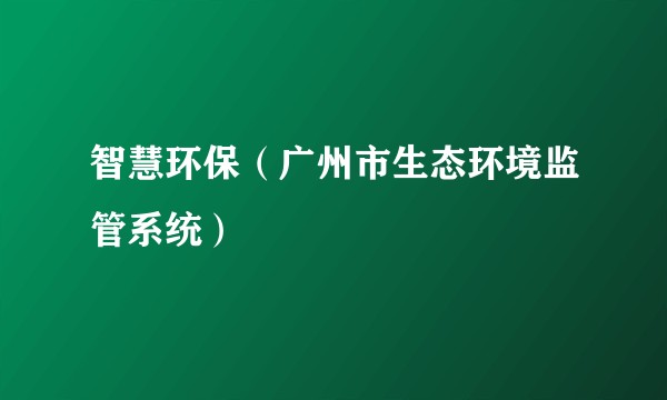 智慧环保（广州市生态环境监管系统）
