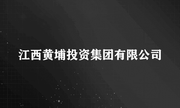 江西黄埔投资集团有限公司