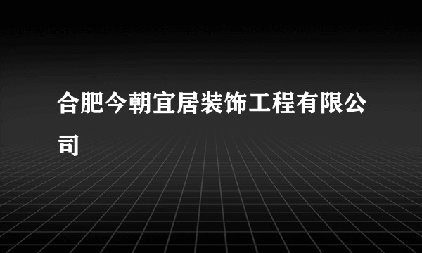 合肥今朝宜居装饰工程有限公司