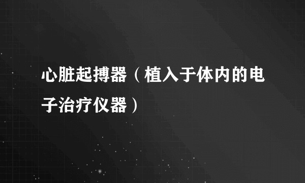 心脏起搏器（植入于体内的电子治疗仪器）