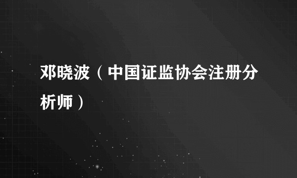 邓晓波(中国证监协会注册分析师)