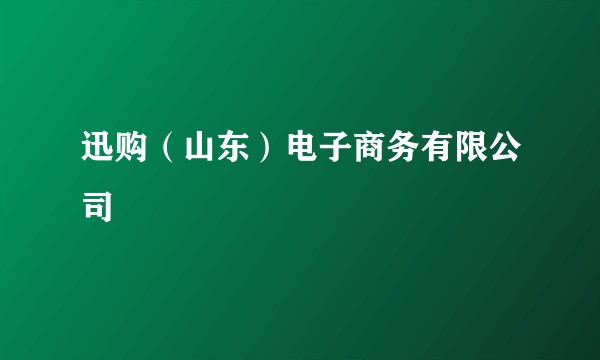 迅购（山东）电子商务有限公司
