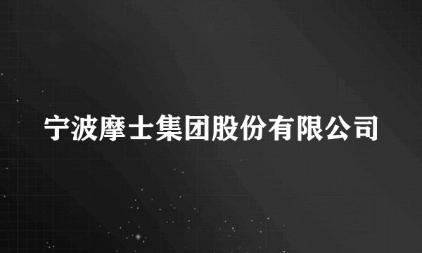 宁波摩士集团股份有限公司