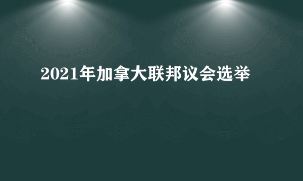 2021年加拿大联邦议会选举