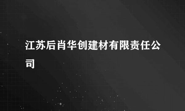 江苏后肖华创建材有限责任公司