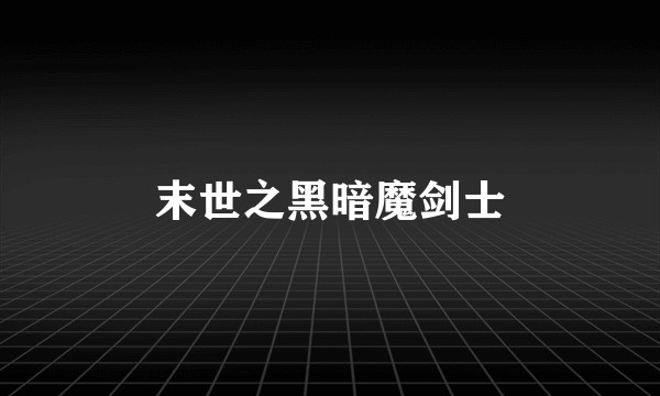 末世之黑暗魔剑士