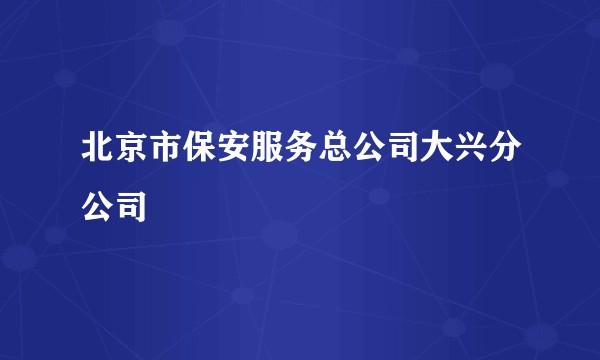 北京市保安服务总公司大兴分公司
