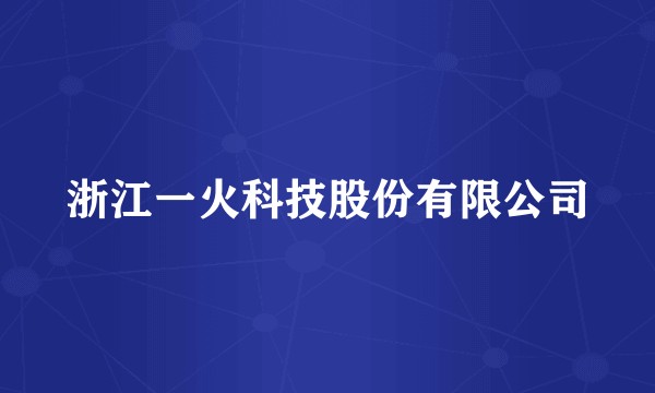 浙江一火科技股份有限公司