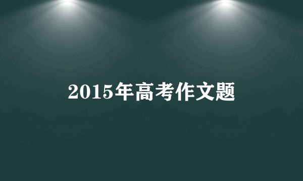 2015年高考作文题