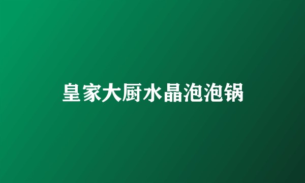皇家大厨水晶泡泡锅