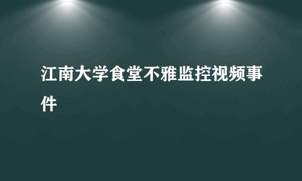 江南大学食堂不雅监控视频事件