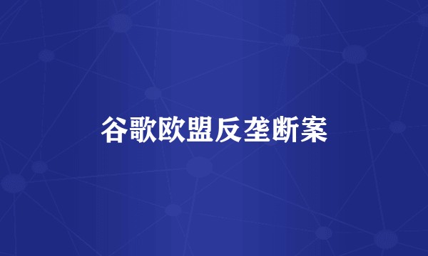 谷歌欧盟反垄断案