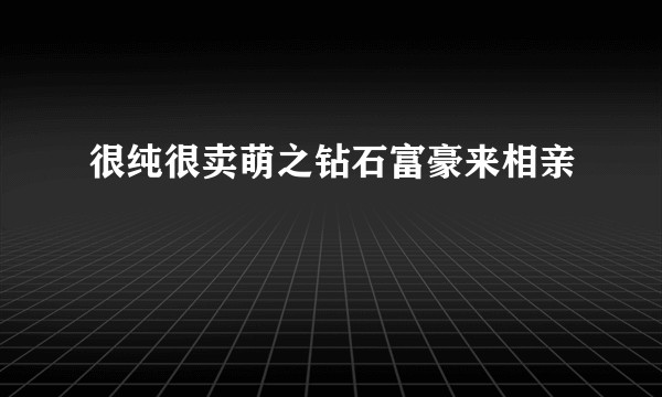 很纯很卖萌之钻石富豪来相亲