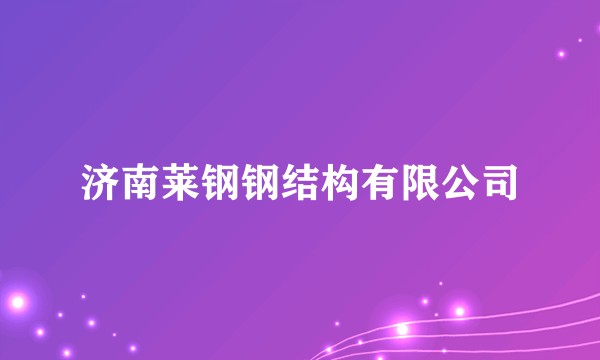济南莱钢钢结构有限公司