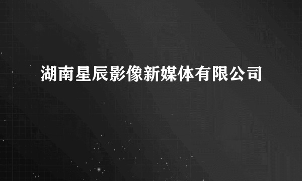 湖南星辰影像新媒体有限公司
