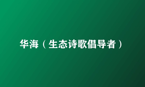 华海（生态诗歌倡导者）