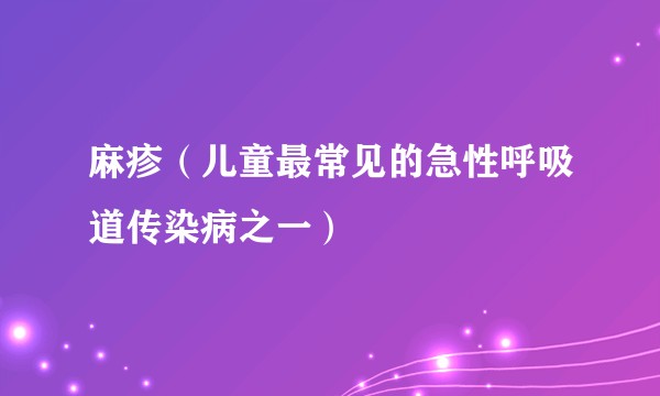 麻疹（儿童最常见的急性呼吸道传染病之一）