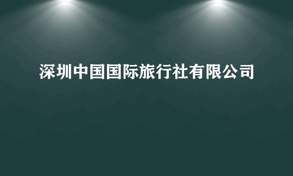 深圳中国国际旅行社有限公司