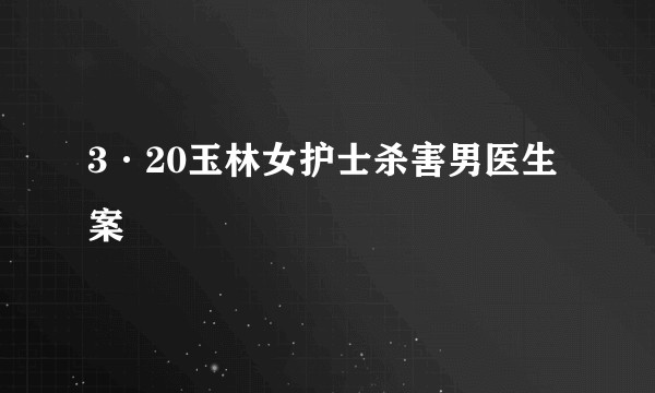 3·20玉林女护士杀害男医生案
