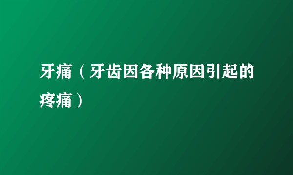 牙痛（牙齿因各种原因引起的疼痛）