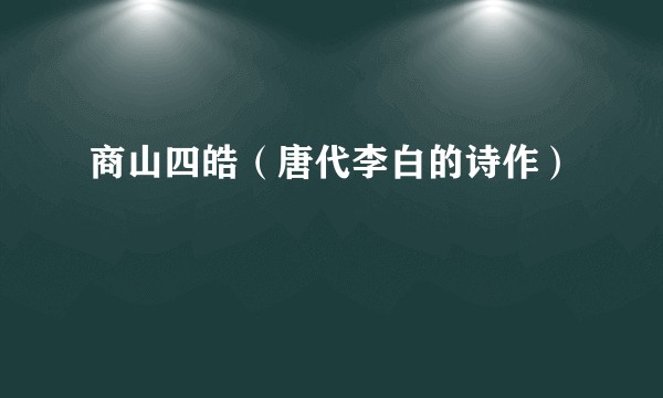 商山四皓(唐代李白的诗作)