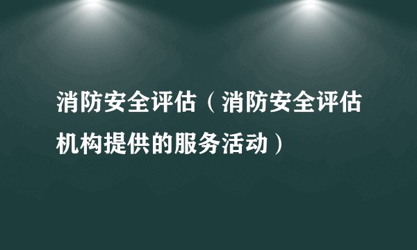 消防安全评估(消防安全评估机构提供的服务活动)