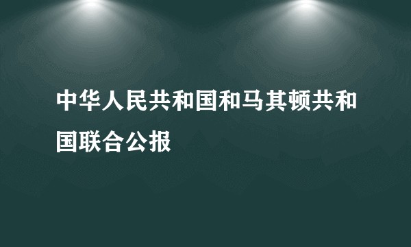中华人民共和国和马其顿共和国联合公报