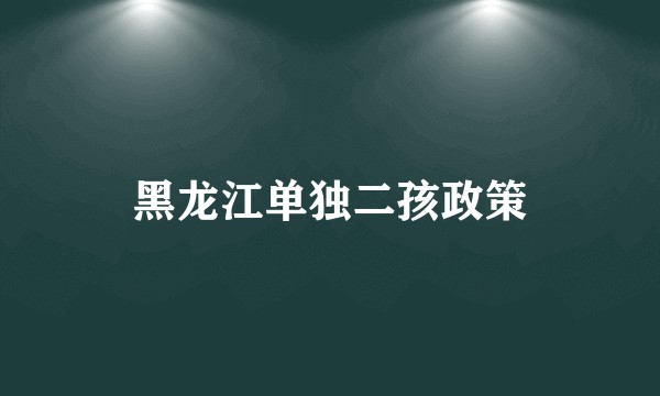 黑龙江单独二孩政策