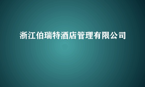 浙江伯瑞特酒店管理有限公司