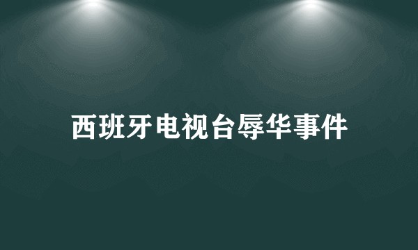 西班牙电视台辱华事件