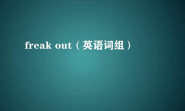 freak out(英语词组)