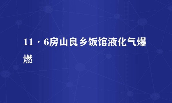 11·6房山良乡饭馆液化气爆燃