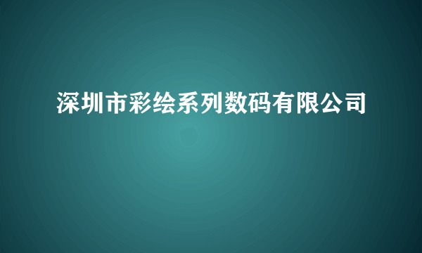 深圳市彩绘系列数码有限公司