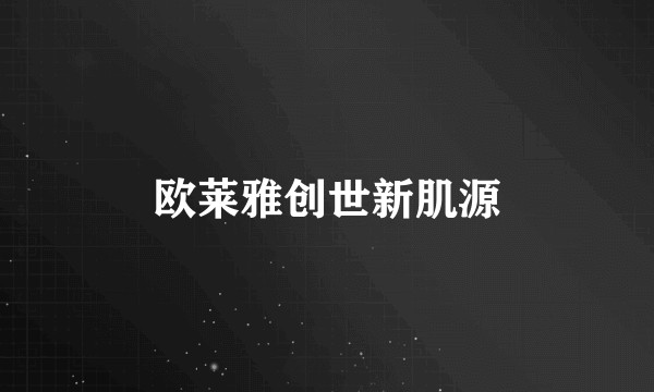 欧莱雅创世新肌源