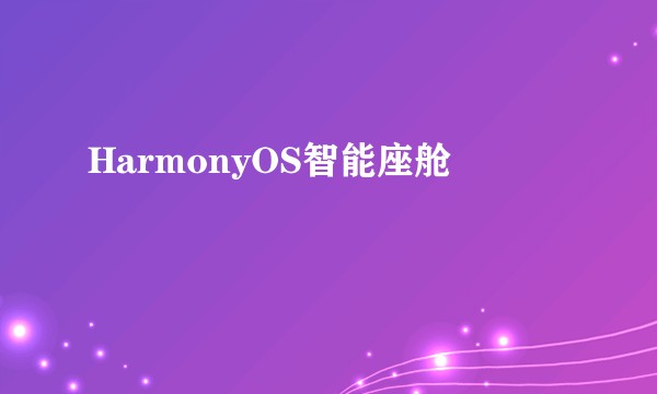 HarmonyOS智能座舱