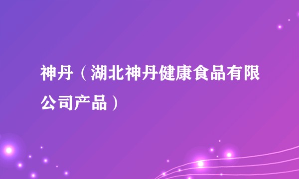 神丹（湖北神丹健康食品有限公司产品）