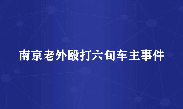 南京老外殴打六旬车主事件