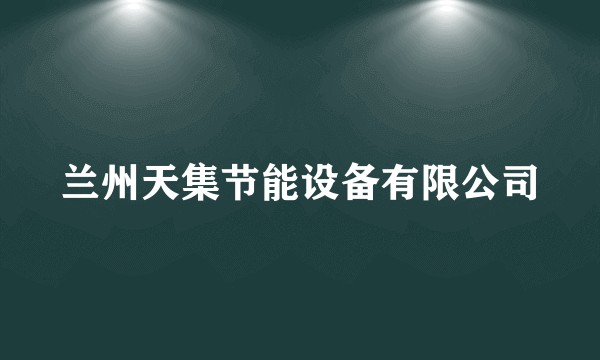 兰州天集节能设备有限公司